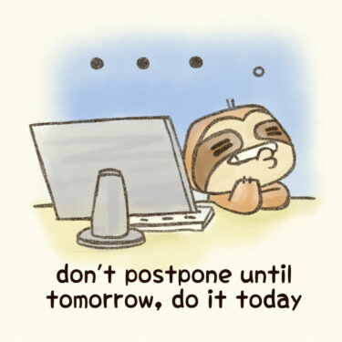 don’t postpone until tomorrow, do it today