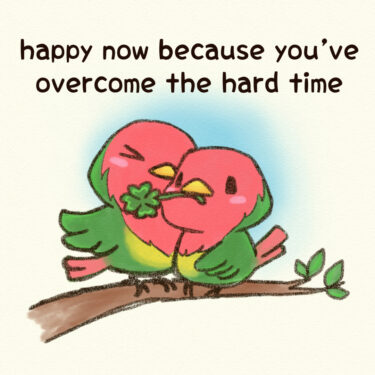 happy now because you’ve overcome the hard time