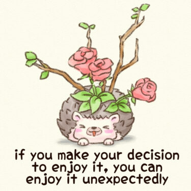 if you make your decision to enjoy it, you can enjoy it unexpectedly