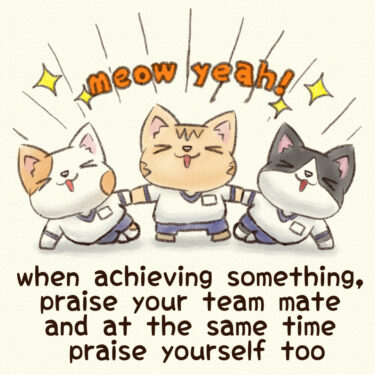 when achieving something, praise your team mate and at the same time praise yourself too