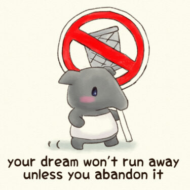 your dream won’t run away unless you abandon it