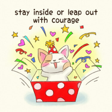 stay inside or leap out with courage