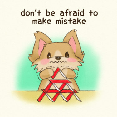 don’t be afraid to make mistake