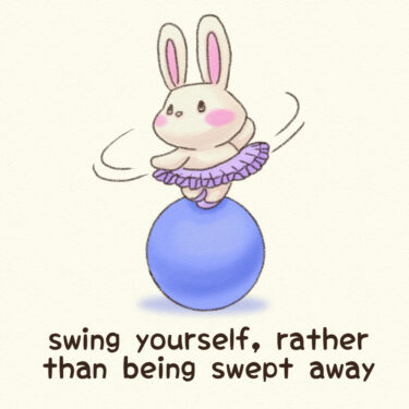 swing yourself, rather than being swept away