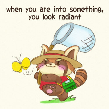 when you are into something, you look radiant