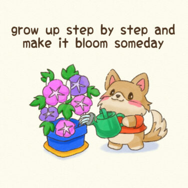 grow up step by step and make it bloom someday