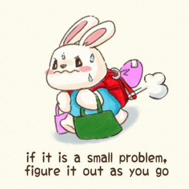 if it is a small problem, figure it out as you go