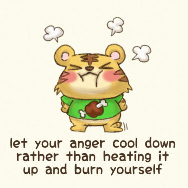 let your anger cool down rather than heating it up and burn yourself