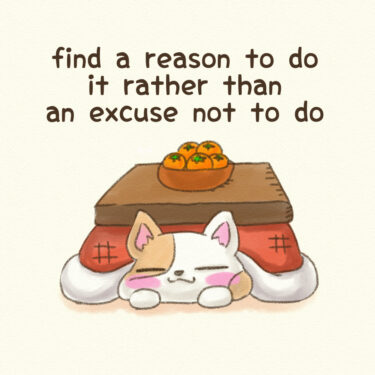 find a reason to do it rather than an excuse not to do