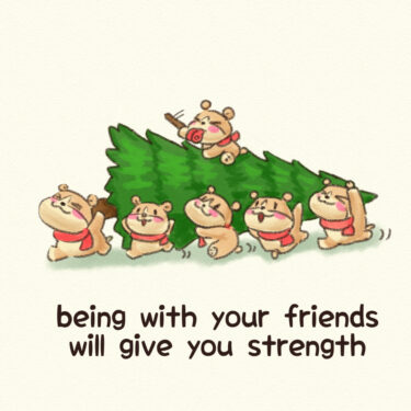 being with your friends will give you strength