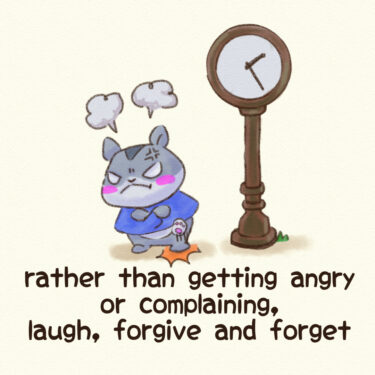 rather than getting angry or complaining, laugh, forgive and forget