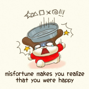 misfortune makes you realize that you were happy