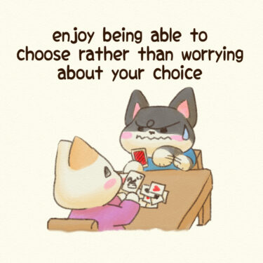 enjoy being able to choose rather than worrying about your choice