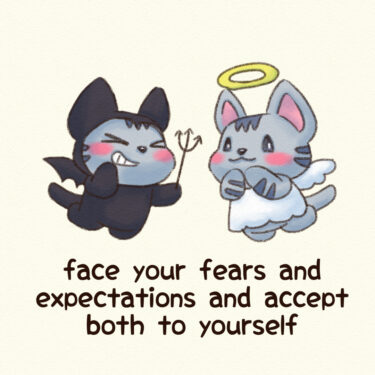 face your fears and expectations and accept both to yourself