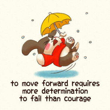to move forward requires more determination to fail than courage