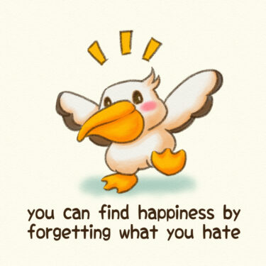 you can find happiness by forgetting what you hate