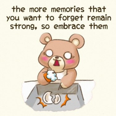 the more memories that you want to forget remain strong, so embrace them