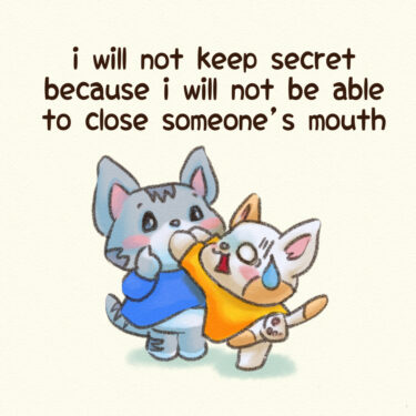 I will not keep secret because I will not be able to close someones mouth