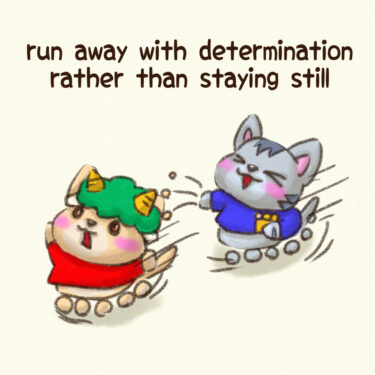 run away with determination rather than staying still