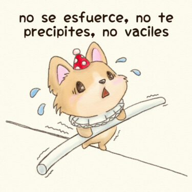 no se esfuerce, no te precipites, no vaciles