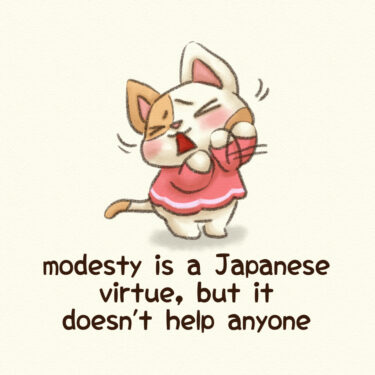 modesty is a Japanese virtue, but it doesn’t help anyone