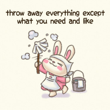 throw away everything except what you need and like