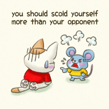 you should scold yourself more than your opponent