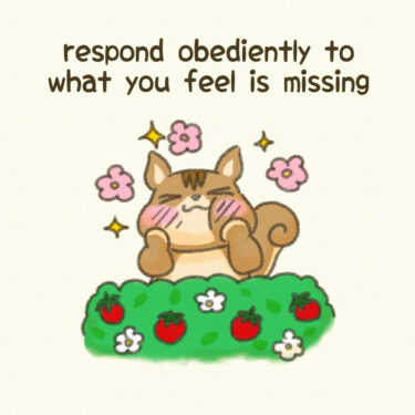 respond obediently to what you feel is missing