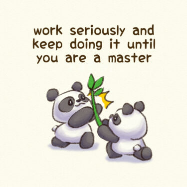 work seriously and keep doing it until you are a master