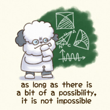 as long as there is a bit of a possibility, it is not impossible