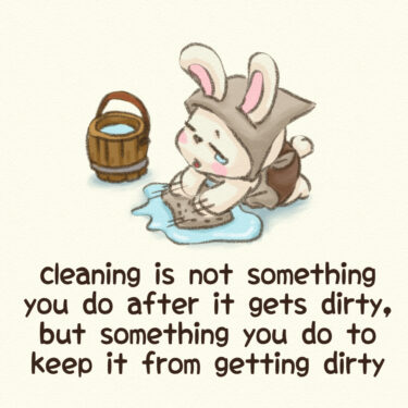 cleaning is not something you do after it gets dirty, but something you do to keep it from getting dirty